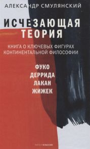 Смулянский А. Исчезающая теория Книга о ключевых фигурах континентальной философии