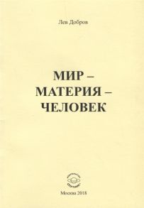 Добров Л. Мир - Материя - Человек