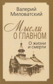 Миловатский В. Мысли о главном О жизни и смерти