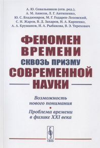 Севальников А., Анисов А., Антипенко Л. и др. Феномен времени сквозь призму современной науки Возможность нового понимания Проблема времени в физике XXI века