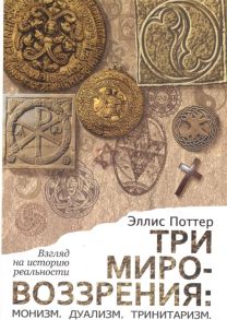 Поттер Э. Три мировоззрения монизм дуализм тринитаризм Взгляд на историю реальности