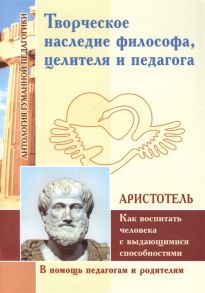 Аристотель Творческое наследие философа целителя и педагога Как воспитать человека с выдающимися способностями по трудам Аристотеля