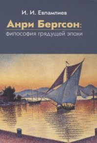 Евлампиев И. Анри Бергсон философия грядущей эпохи