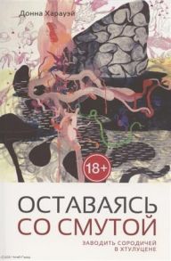 Харауэй Д. Оставаясь со смутой Заводить сородичей в Хтулуцене