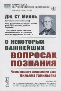 Милль Дж. О некоторых важнейших вопросах познания Через призму философии сэра Вильяма Гамильтона