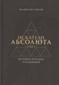 Сарычев В. Искатели Абсолюта История русских гегельянцев Том 1