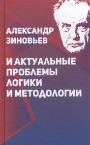 Зиновьева О., Солодухин Ю., Лепехин В., Зиновьева К. (сост.) Александр Зиновьев и актуальные проблемы логики и методологии