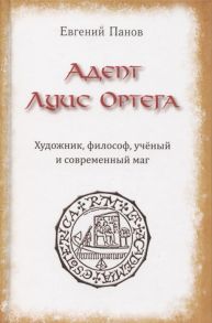 Панов Е. Адепт Луис Ортега Художник философ ученый и современный маг