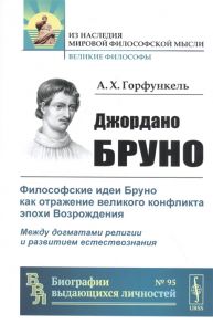 Горфункель А. Джордано Бруно Философские идеи Бруно как отражение великого конфликта эпохи Возрождения Между догматами религии и развитием естествознания