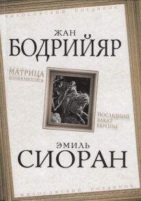 Бодрийяр Ж., Сиоран Э. Матрица Апокалипсиса Последний закат Европы