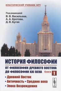 Васильев В., Кротов А., Бугай Д. (ред.) История философии От философии Древнего Востока до философии XXI века Книга 1 Древний Восток Античность Средние века Эпоха Возрождения