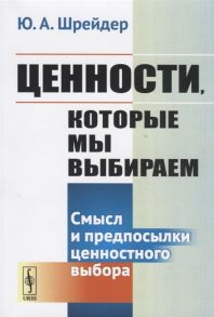 Шрейдер Ю. Ценности которые мы выбираем Смысл и предпосылки ценностного выбора