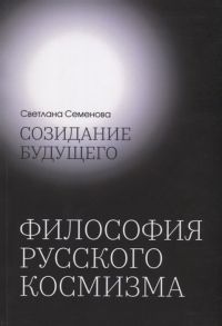 Семенова С. Созидание будущего Философия русского космизма