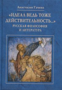 Гачева А. Идеал ведь тоже действительность Русская философия и литература