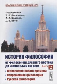 Васильев В., Кротов А., Бугай Д. (ред.) История философии От философии Древнего Востока до философии XXI века Книга 2 Философия Нового времени Современная философия Русская философия