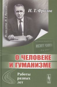 Фролов И. О человеке и гуманизме Работы разных лет