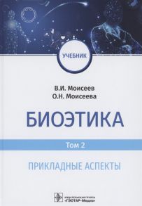 Моисеев В., Моисеева О. Биоэтика учебник в 2 т Т 2 Прикладные аспекты