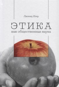 Игер Л. Этика как общественная наука Моральная философия общественного сотрудничества