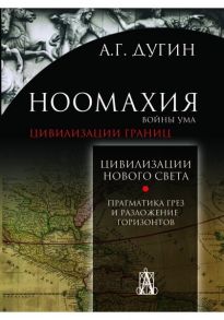 Дугин А. Ноомахия войны ума Цивилизация границ Цивилизации Нового Света Прагматика грез и разложение горизонтов