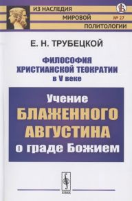 Трубецкой Е. Философия христианской теократии в V веке Учение Блаженного Августина о граде Божием