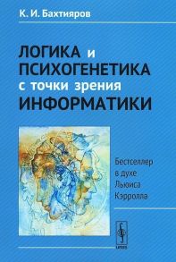 Бахтияров К. Логика и психогенетика с точки зрения информатики Бестселлер в духе Льюиса Кэрролла