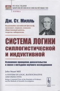 Милль Дж. Система логики силлогистической и индуктивной Изложение принципов доказательства в связи с методами научного исследования