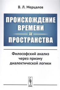 Мерцалов В. Происхождение времени и пространства философский анализ через призму диалектической логики