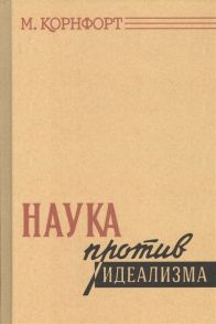 Корнфорт М. Наука против идеализма В защиту философии против позитивизма и прагматизма