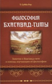 Субба Роу Философия Бхагавад-гиты Заметки о Бхагавад-гите в помощь изучающим ее философию