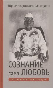 Нисаргадатта М. Сознание - сама Любовь Ранние беседы