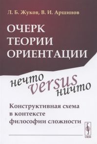 Жуков Л., Аршинов В. Очерк теории ориентации Нечто versus ничто конструктивная схема в контексте философии сложности