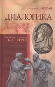 Фурлан Ф. Диалогика Возрождение и новые формы диалога Итальянские сочинения Л Б Альберти