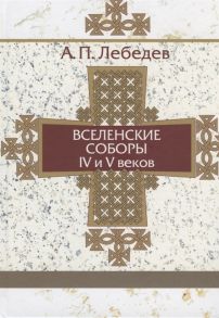 Лебедев А. Вселенские соборы IV-V веков