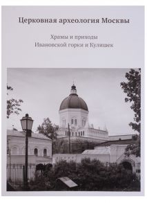 Баталов А., Вайнтрауб Л. и др. Церковная археология Москвы Храмы и приходы Ивановской горки и Кулишек