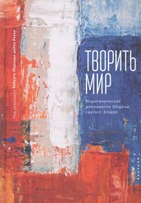 Рокка Р. (ред.) Творить мир Миротворческая дипломатия Общины святого Эгидия