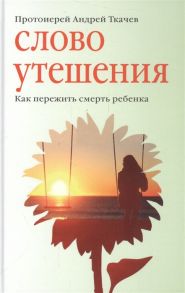 Ткаченко А. Слово утешения Как пережить смерть ребенка