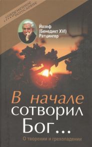 Ратцингер Й. В начале сотворил Бог О творении и грехопадении