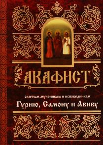 Акафист святым мученикам и исповедникам Гурию Самону и Авиву