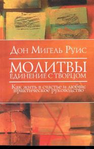 Руис Д. Молитвы Единение с Творцом Как жить в счастье и любви