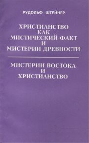 Штейнер Р. Христианство как мистический факт и мистерии древности Мистерии Востока и Христианство