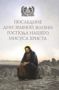 Посадский Н. (ред.-сост.) Последние дни земной жизни Господа нашего Иисуса Христа