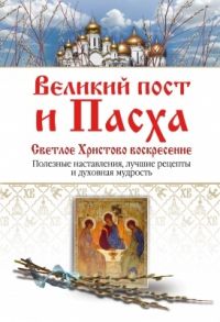 Владимирова Е. (сост.) Великий пост и Пасха Светлое Христово Воскресение Полезные наставления лучшие рецепты и духовная мудрость