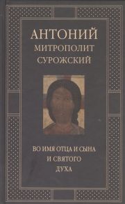 Митрополит Антоний Сурожский Во имя Отца и Сына и Святого Духа Проповеди