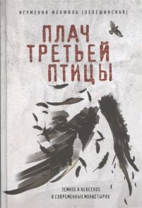 Игуменья Феофила (Лепешинская) Плач третьей птицы Земное и небесное в современных монастырях