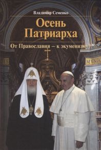 Семенко В. Осень Патриарха От Православия - к экуменизму