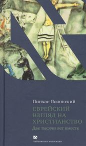 Полонский П. Еврейский взгляд на христианство Две тысячи лет вместе