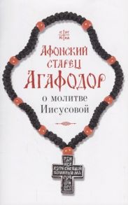 Арсений (Святогорский) (сост.) Афонский старец Агафодор о молитве Иисусовой