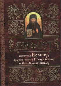 Мосилевич М. (отв. за вып.) Акафист святителю Иоанну архиепископу Шанхайскому и Сан-Францисскому