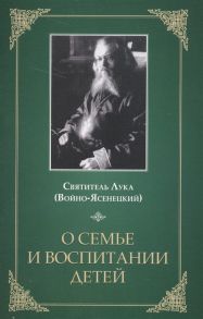 Святитель Лука (Войно-Ясенецкий) О семье и воспитании детей