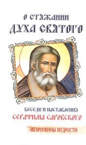 Серафим Саровский О стяжании Духа Святого Беседы и наставления Серафима Саровского